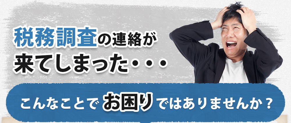 税務調査の連絡が来てしまった・・・こんなことでお困りではありませんか？