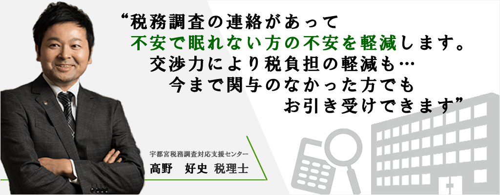 “税務調査の連絡があって不安で眠れない方の不安を軽減します。交渉力により税負担の軽減も・・・今まで関与できなかった方でもお引き受けできます。　宇都宮税務調査対応支援センター　高野 好史税理士