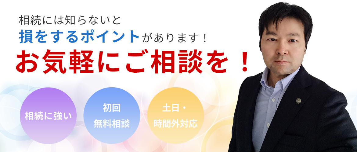 相続には知らないと 損をするポイントがあります！ お気軽にご相談を！ ・相続に強い ・初回無料相談 ・土日・時間外対応